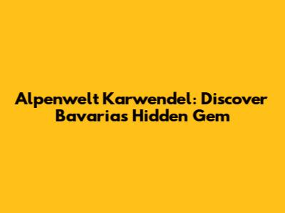 Alpenwelt Karwendel: Discover Bavaria's Hidden Gem