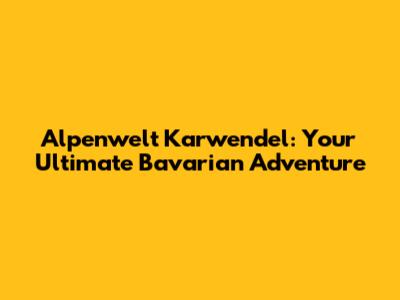 Alpenwelt Karwendel: Your Ultimate Bavarian Adventure