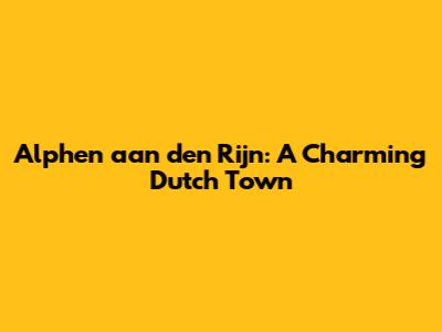 Alphen aan den Rijn: A Charming Dutch Town