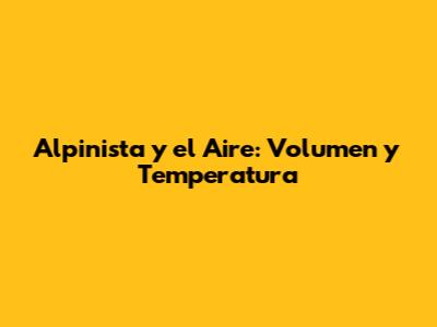 Alpinista y el Aire: Volumen y Temperatura