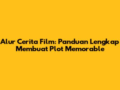 Alur Cerita Film: Panduan Lengkap Membuat Plot Memorable