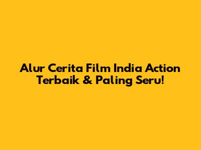 Alur Cerita Film India Action Terbaik & Paling Seru!