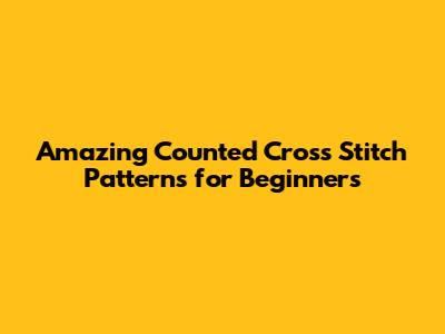 Amazing Counted Cross Stitch Patterns for Beginners