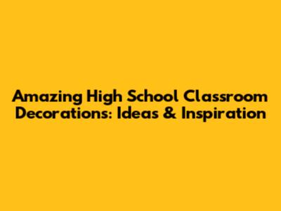 Amazing High School Classroom Decorations: Ideas & Inspiration