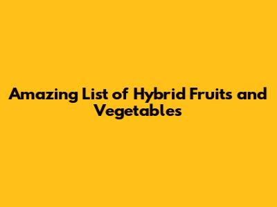 Amazing List of Hybrid Fruits and Vegetables