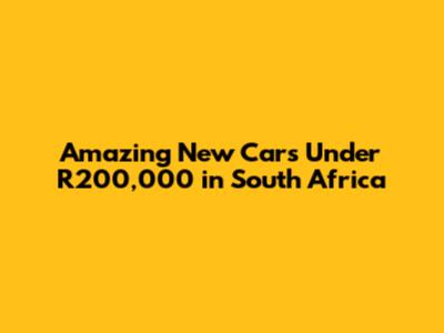 Amazing New Cars Under R200,000 in South Africa