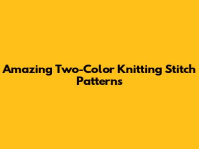 Amazing Two-Color Knitting Stitch Patterns