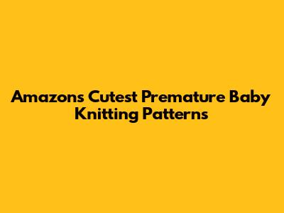 Amazon's Cutest Premature Baby Knitting Patterns