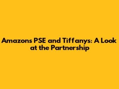 Amazon's PSE and Tiffany's: A Look at the Partnership