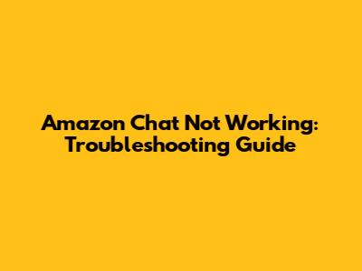Amazon Chat Not Working: Troubleshooting Guide