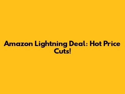 Amazon Lightning Deal: Hot Price Cuts!