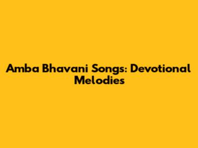 Amba Bhavani Songs: Devotional Melodies