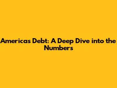 America's Debt: A Deep Dive into the Numbers