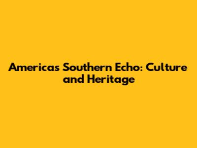 America's Southern Echo: Culture and Heritage