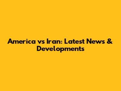 America vs Iran: Latest News & Developments