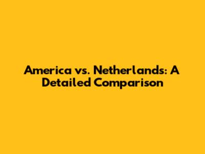 America vs. Netherlands: A Detailed Comparison