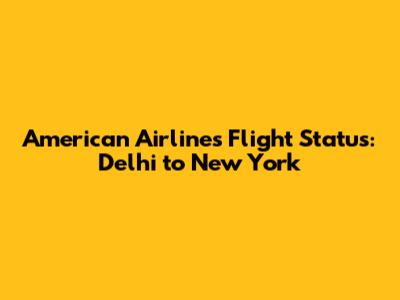 American Airlines Flight Status: Delhi to New York