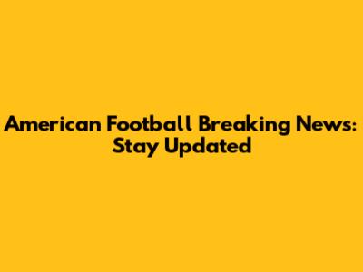 American Football Breaking News: Stay Updated