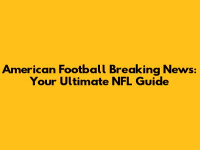 American Football Breaking News: Your Ultimate NFL Guide