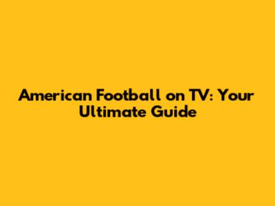 American Football on TV: Your Ultimate Guide