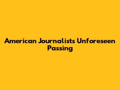 American Journalist's Unforeseen Passing