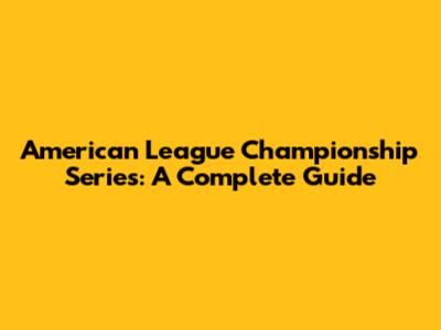 American League Championship Series: A Complete Guide