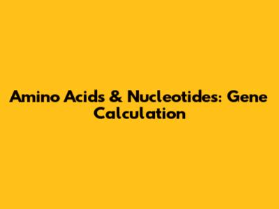 Amino Acids & Nucleotides: Gene Calculation