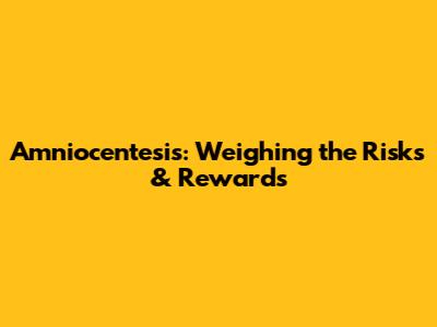 Amniocentesis: Weighing the Risks & Rewards