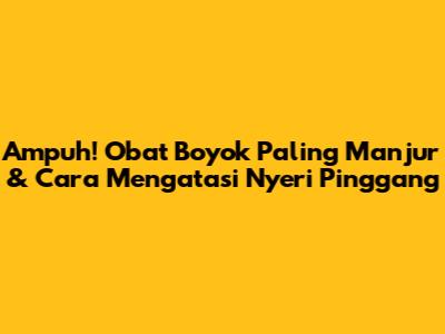 Ampuh! Obat Boyok Paling Manjur & Cara Mengatasi Nyeri Pinggang