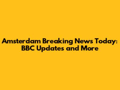 Amsterdam Breaking News Today: BBC Updates and More