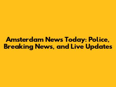 Amsterdam News Today: Police, Breaking News, and Live Updates