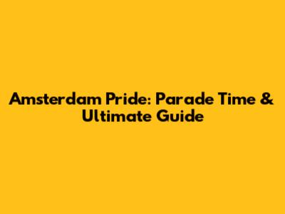 Amsterdam Pride: Parade Time & Ultimate Guide