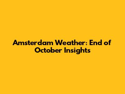 Amsterdam Weather: End of October Insights