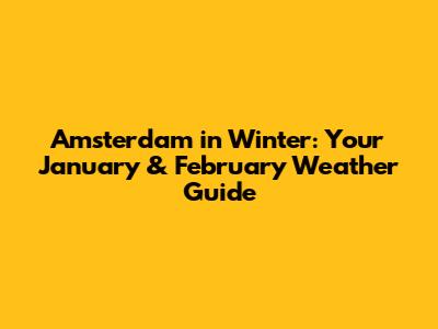 Amsterdam in Winter: Your January & February Weather Guide