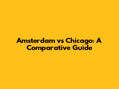 Amsterdam vs Chicago: A Comparative Guide