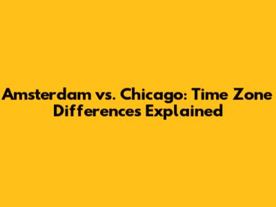 Amsterdam vs. Chicago: Time Zone Differences Explained