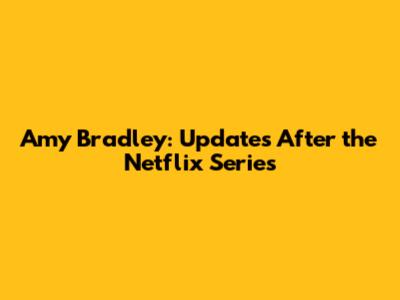 Amy Bradley: Updates After the Netflix Series