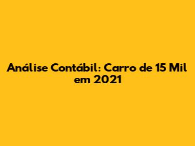 Análise Contábil: Carro de 15 Mil em 2021