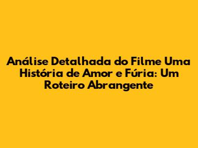 Análise Detalhada do Filme "Uma História de Amor e Fúria": Um Roteiro Abrangente