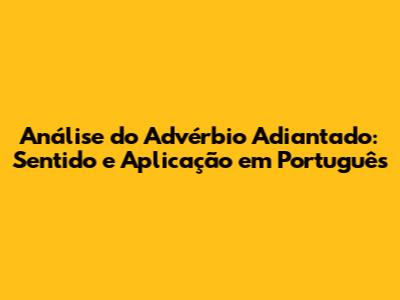 Análise do Advérbio 'Adiantado': Sentido e Aplicação em Português