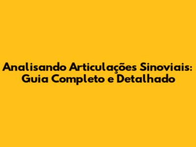 Analisando Articulações Sinoviais: Guia Completo e Detalhado