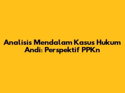 Analisis Mendalam Kasus Hukum Andi: Perspektif PPKn