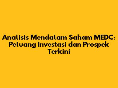 Analisis Mendalam Saham MEDC: Peluang Investasi dan Prospek Terkini