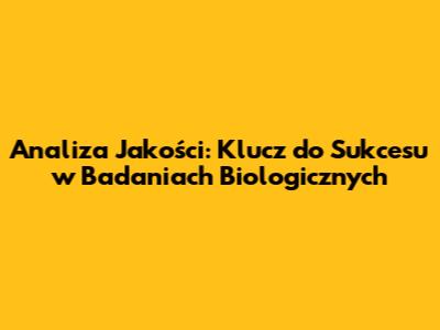 Analiza Jakości: Klucz do Sukcesu w Badaniach Biologicznych