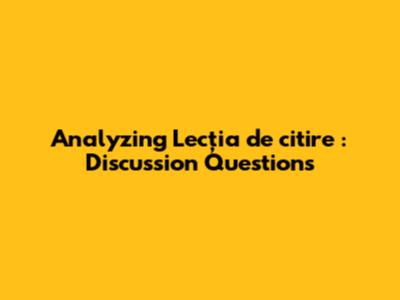 Analyzing *Lecţia de citire*: Discussion Questions