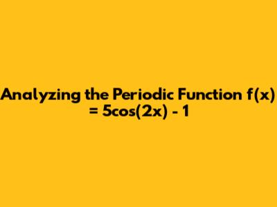 Analyzing the Periodic Function f(x) = 5cos(2x) - 1