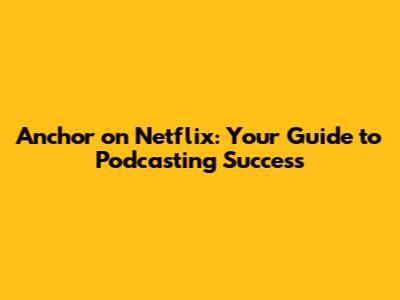 Anchor on Netflix: Your Guide to Podcasting Success