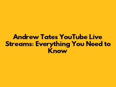 Andrew Tate's YouTube Live Streams: Everything You Need to Know