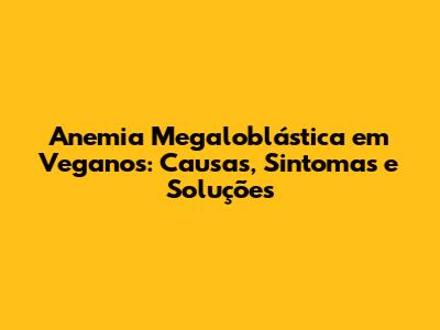 Anemia Megaloblástica em Veganos: Causas, Sintomas e Soluções