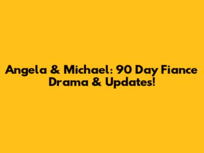 Angela & Michael: 90 Day Fiance Drama & Updates!